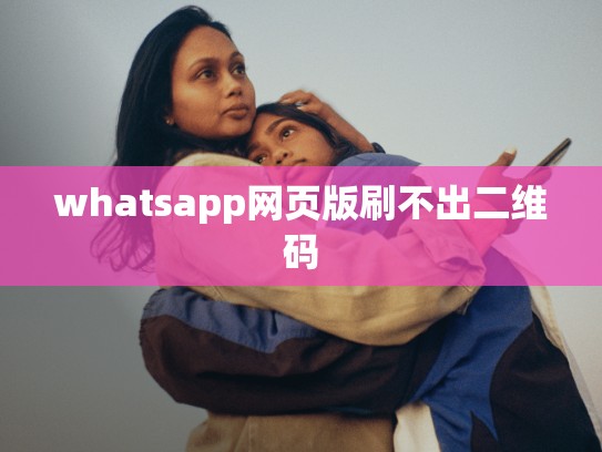 whatsapp网页版刷不出二维码