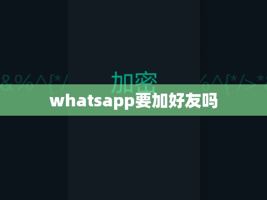 whatsapp要加好友吗