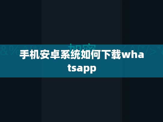 手机安卓系统如何下载whatsapp