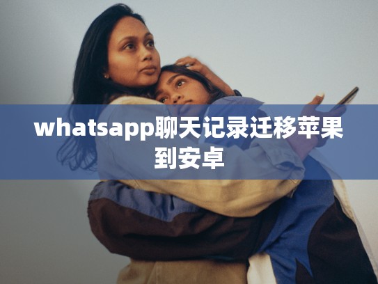 whatsapp聊天记录迁移苹果到安卓