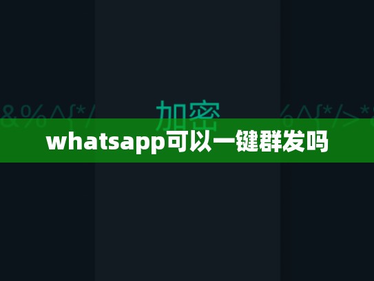 whatsapp可以一键群发吗