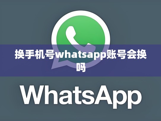 换手机号whatsapp账号会换吗