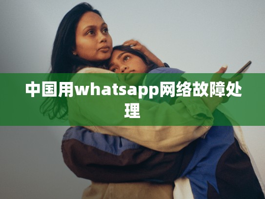 中国用whatsapp网络故障处理