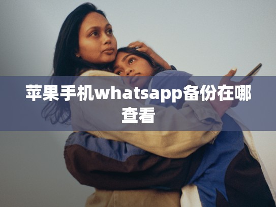 苹果手机whatsapp备份在哪查看