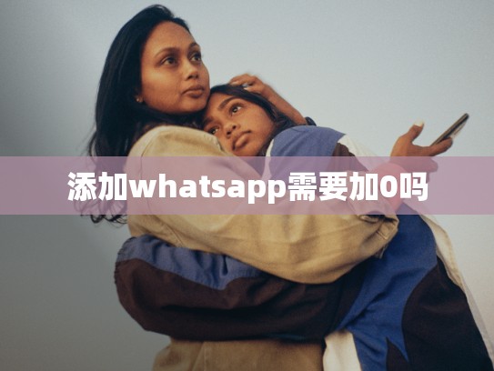 添加whatsapp需要加0吗