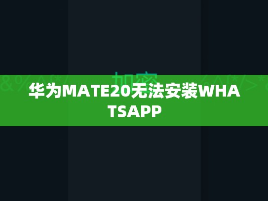 华为MATE20无法安装WHATSAPP