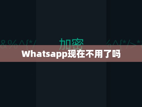 Whatsapp现在不用了吗