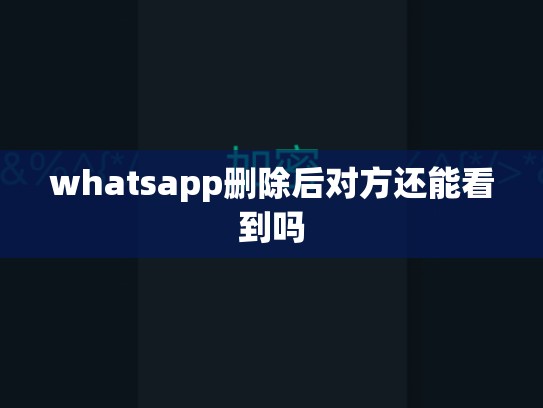 whatsapp删除后对方还能看到吗
