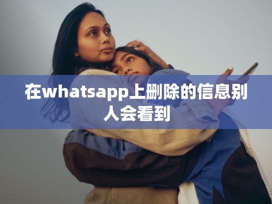 在whatsapp上删除的信息别人会看到