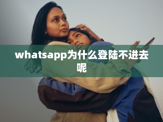 whatsapp为什么登陆不进去呢