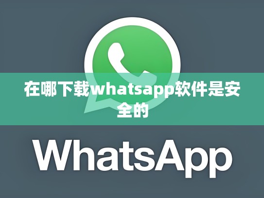 在哪下载whatsapp软件是安全的