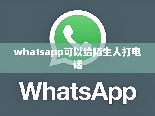 whatsapp可以给陌生人打电话