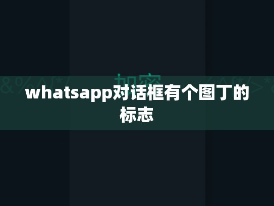 whatsapp对话框有个图丁的标志
