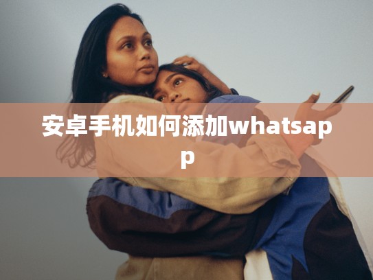 安卓手机如何添加whatsapp