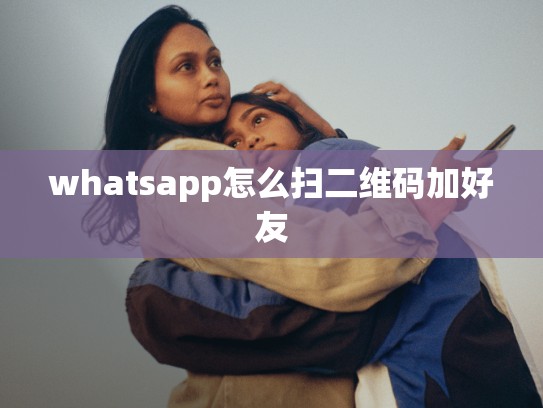 whatsapp怎么扫二维码加好友