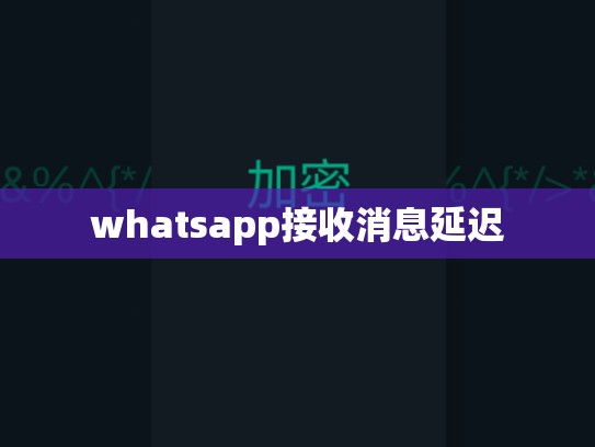 whatsapp接收消息延迟