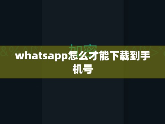 whatsapp怎么才能下载到手机号