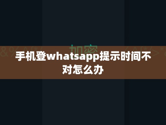 手机登whatsapp提示时间不对怎么办