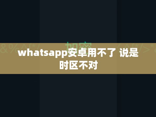 whatsapp安卓用不了 说是时区不对