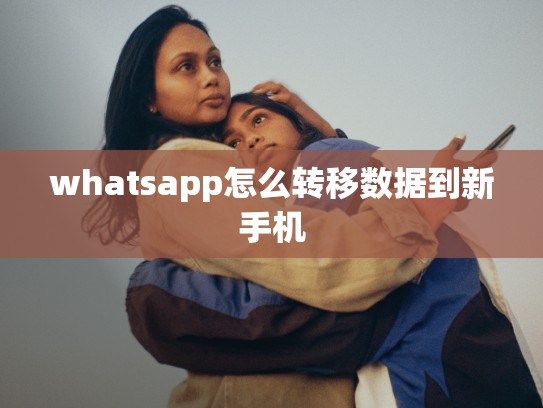 whatsapp怎么转移数据到新手机
