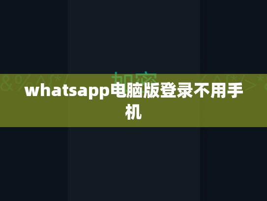 whatsapp电脑版登录不用手机