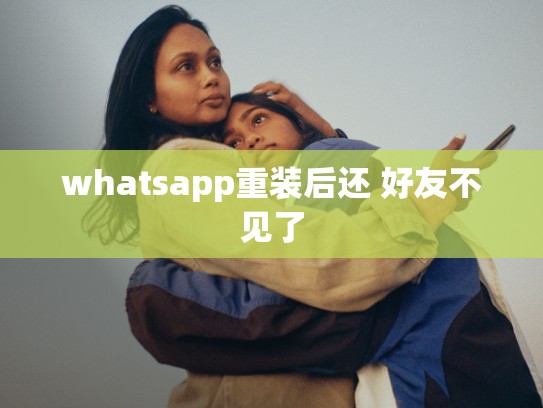 whatsapp重装后还 好友不见了