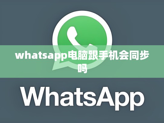 whatsapp电脑跟手机会同步吗