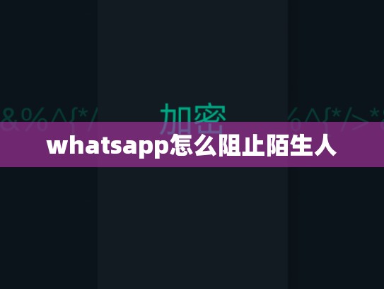 whatsapp怎么阻止陌生人