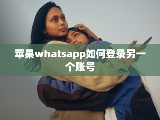 苹果whatsapp如何登录另一个账号