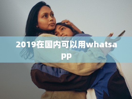 2019在国内可以用whatsapp