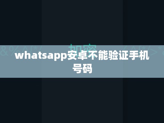 whatsapp安卓不能验证手机号码