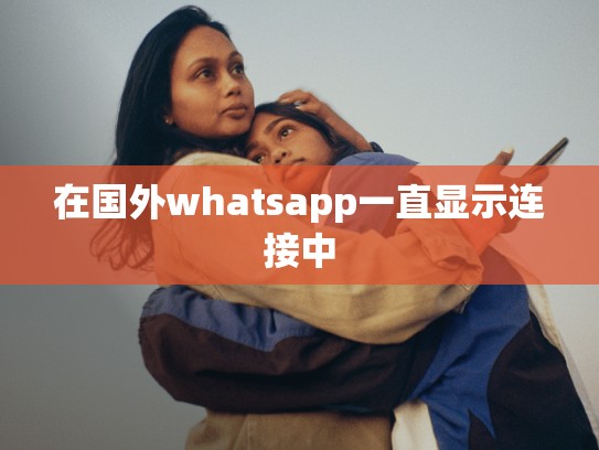 在国外whatsapp一直显示连接中