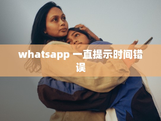whatsapp 一直提示时间错误