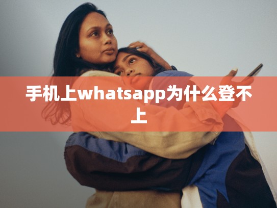 手机上whatsapp为什么登不上