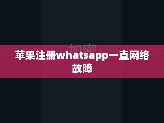 苹果注册whatsapp一直网络故障