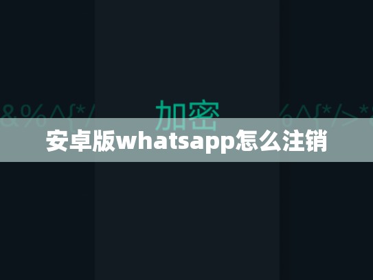 安卓版whatsapp怎么注销