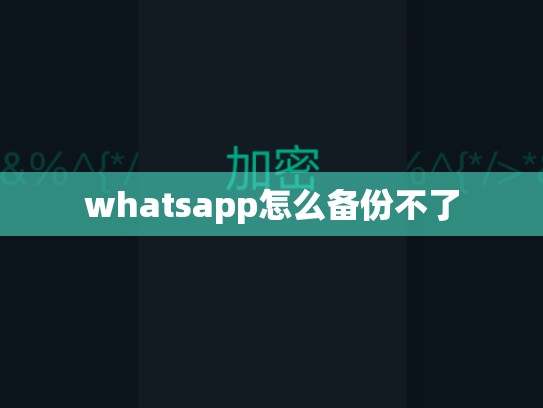 whatsapp怎么备份不了