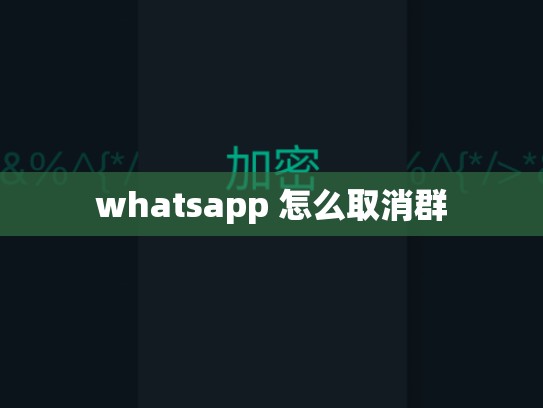 whatsapp 怎么取消群