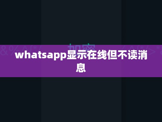whatsapp显示在线但不读消息