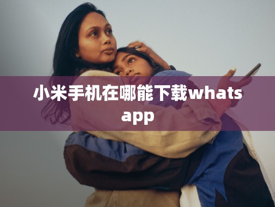 小米手机在哪能下载whatsapp