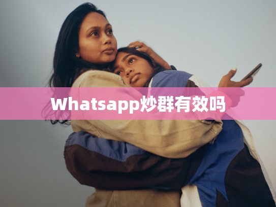 Whatsapp炒群有效吗