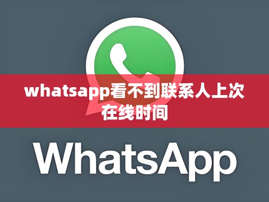 whatsapp看不到联系人上次在线时间