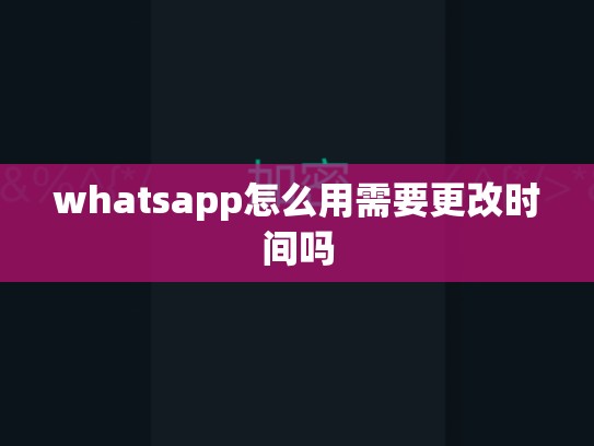 whatsapp怎么用需要更改时间吗