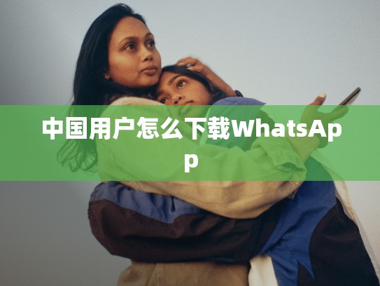 中国用户怎么下载WhatsApp