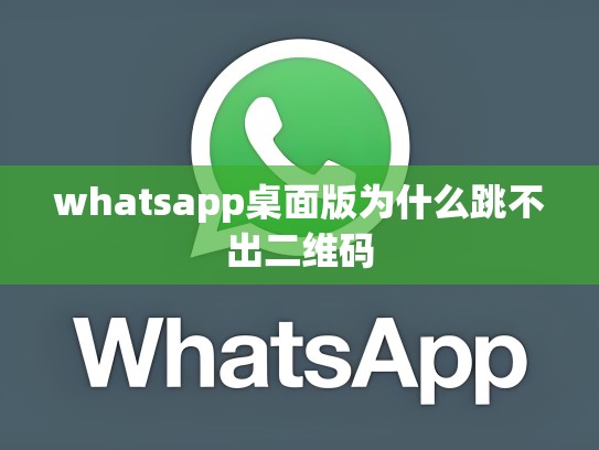 whatsapp桌面版为什么跳不出二维码