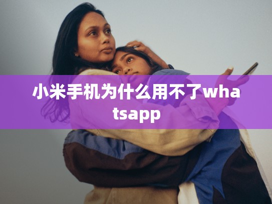 小米手机为什么用不了whatsapp
