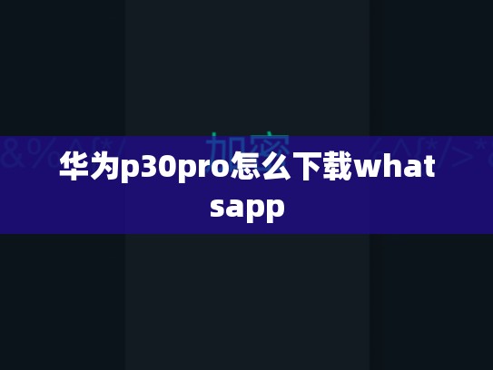 华为p30pro怎么下载whatsapp