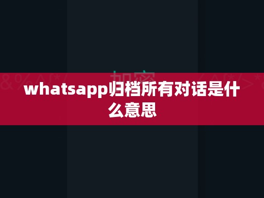 whatsapp归档所有对话是什么意思