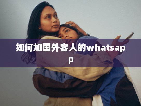 如何加国外客人的whatsapp