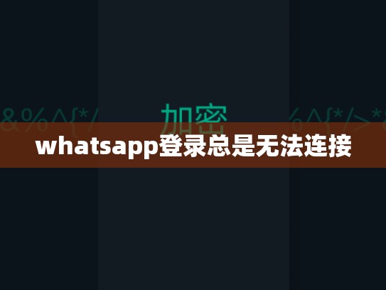 whatsapp登录总是无法连接